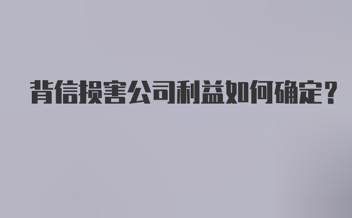 背信损害公司利益如何确定？