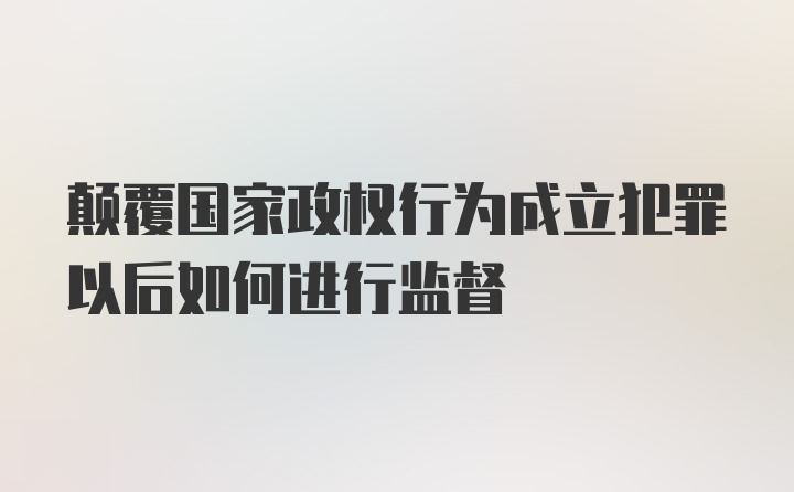 颠覆国家政权行为成立犯罪以后如何进行监督