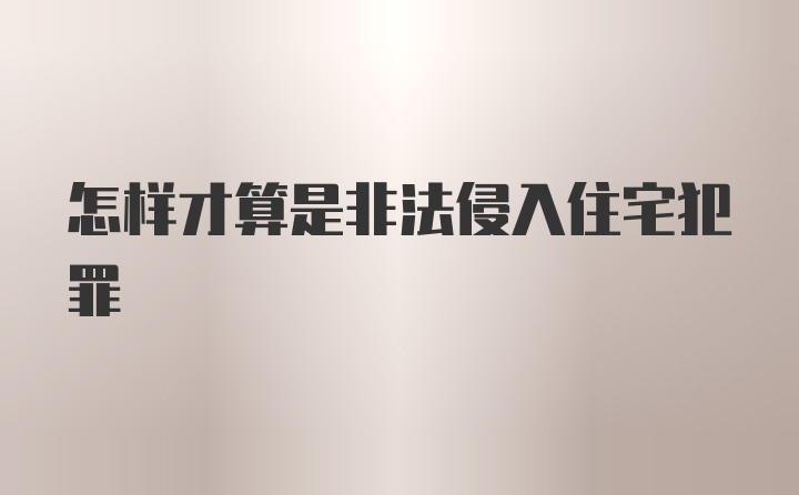 怎样才算是非法侵入住宅犯罪