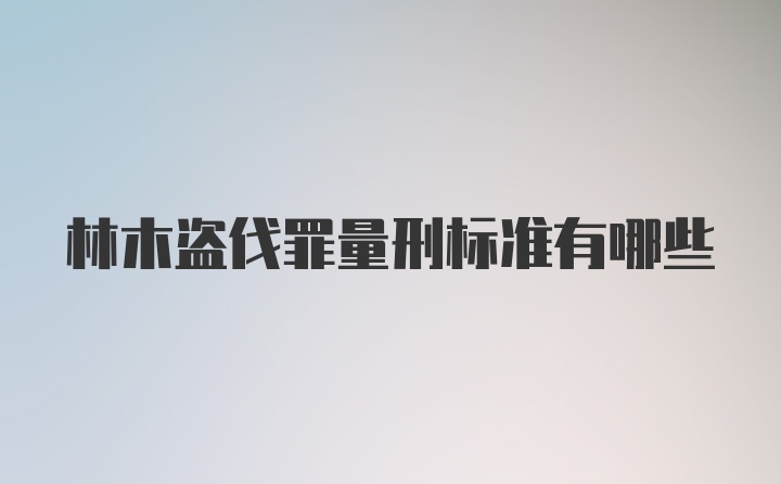 林木盗伐罪量刑标准有哪些