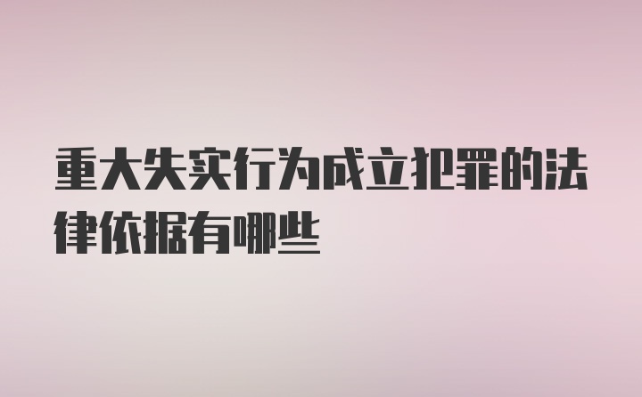 重大失实行为成立犯罪的法律依据有哪些