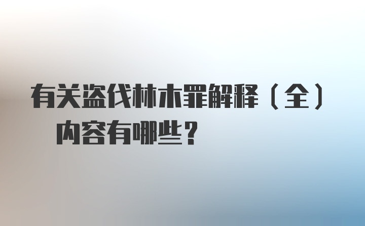 有关盗伐林木罪解释(全) 内容有哪些?