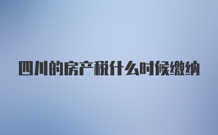 四川的房产税什么时候缴纳