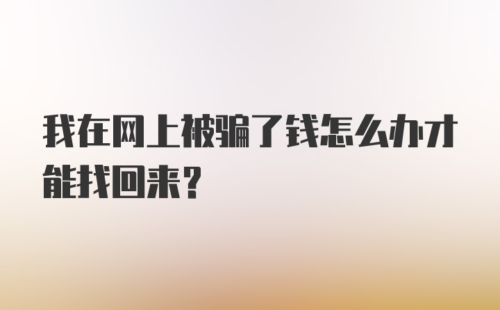 我在网上被骗了钱怎么办才能找回来？