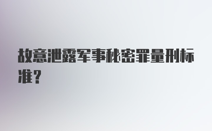 故意泄露军事秘密罪量刑标准？