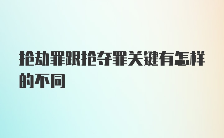 抢劫罪跟抢夺罪关键有怎样的不同