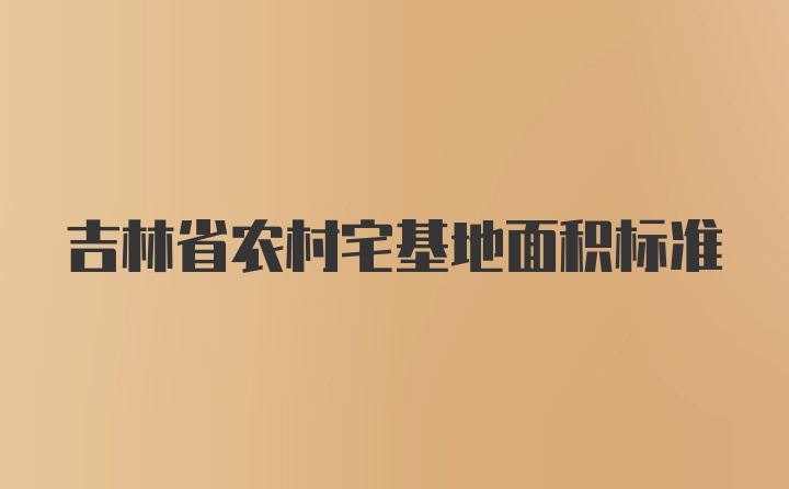 吉林省农村宅基地面积标准