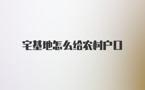 宅基地怎么给农村户口