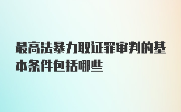 最高法暴力取证罪审判的基本条件包括哪些