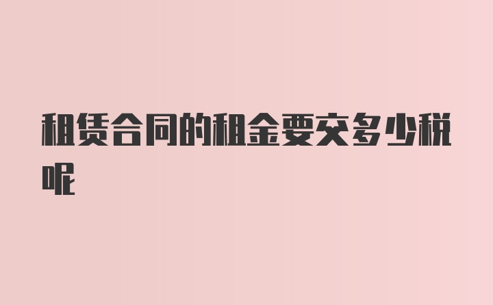 租赁合同的租金要交多少税呢