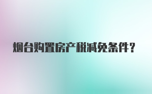 烟台购置房产税减免条件?