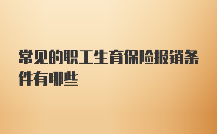 常见的职工生育保险报销条件有哪些