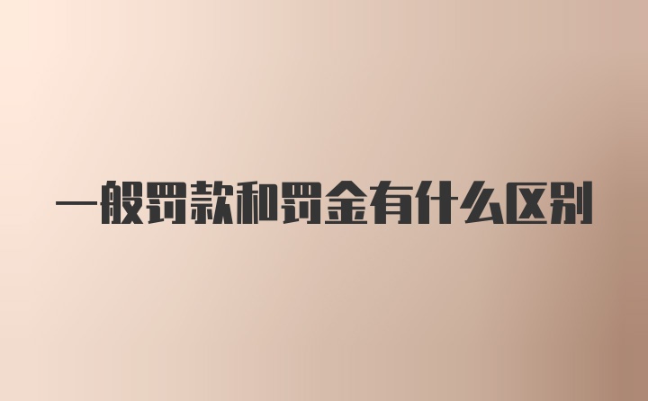 一般罚款和罚金有什么区别