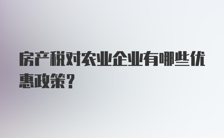 房产税对农业企业有哪些优惠政策？