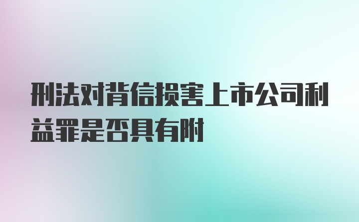 刑法对背信损害上市公司利益罪是否具有附