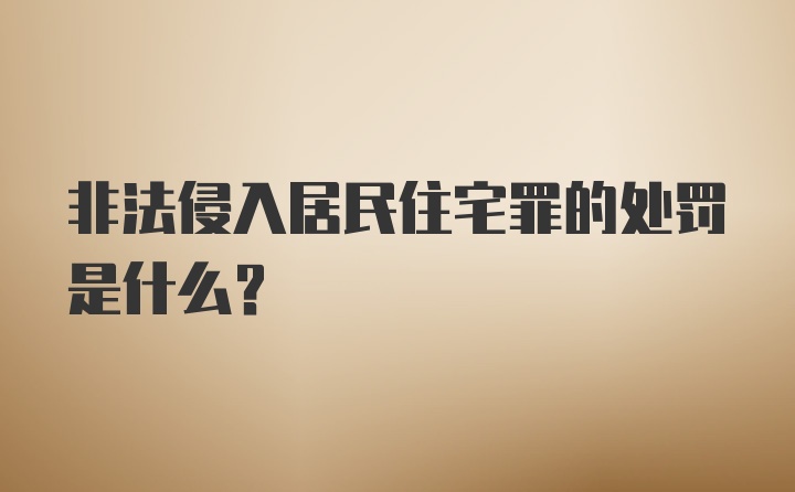 非法侵入居民住宅罪的处罚是什么？