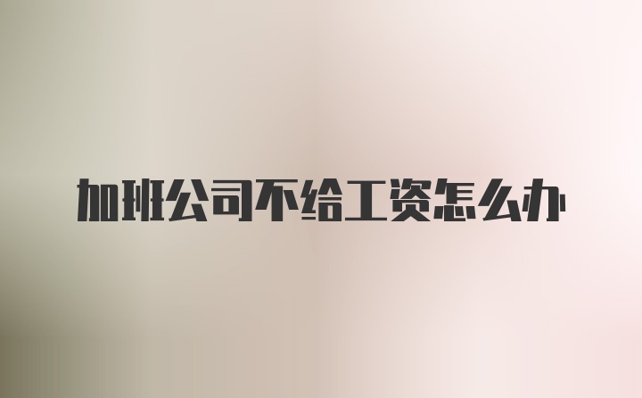 加班公司不给工资怎么办