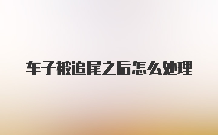 车子被追尾之后怎么处理