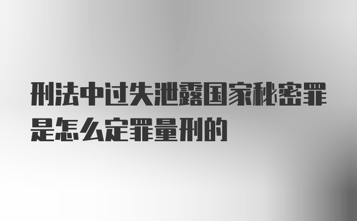 刑法中过失泄露国家秘密罪是怎么定罪量刑的