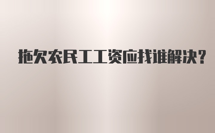 拖欠农民工工资应找谁解决？