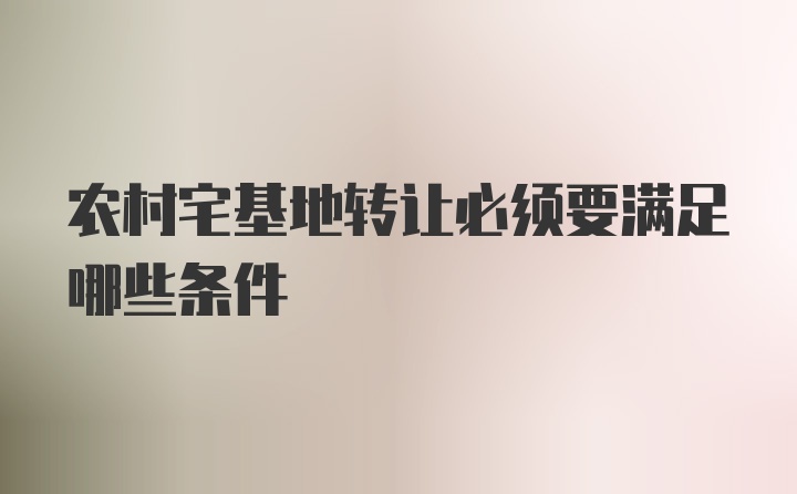 农村宅基地转让必须要满足哪些条件