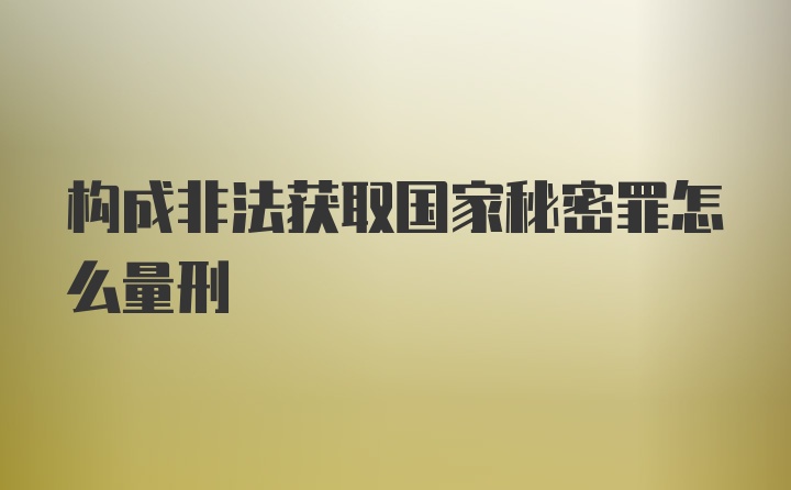 构成非法获取国家秘密罪怎么量刑