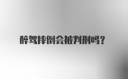 醉驾摔倒会被判刑吗？