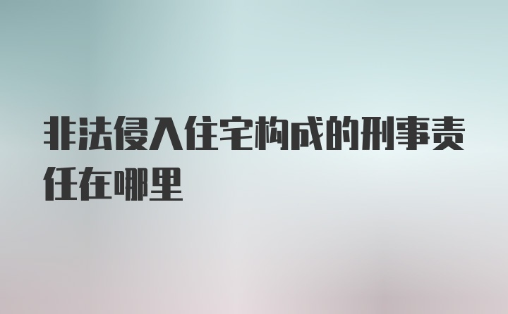 非法侵入住宅构成的刑事责任在哪里