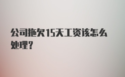 公司拖欠15天工资该怎么处理？