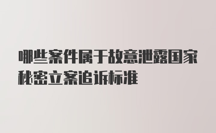 哪些案件属于故意泄露国家秘密立案追诉标准