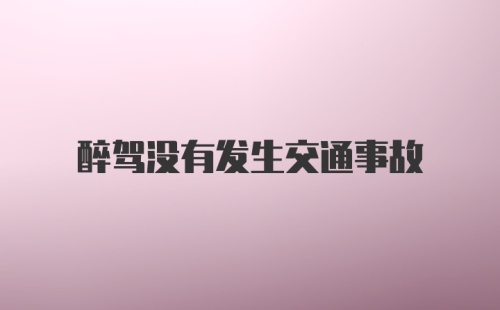 醉驾没有发生交通事故