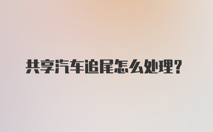 共享汽车追尾怎么处理？