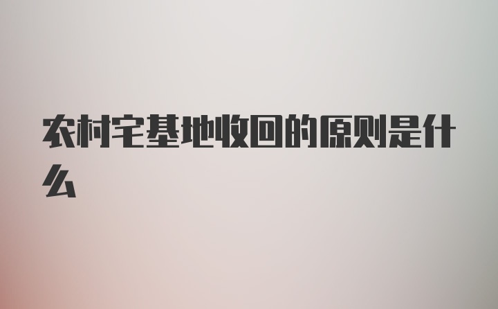 农村宅基地收回的原则是什么