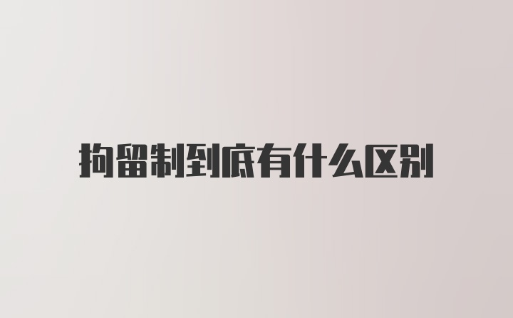 拘留制到底有什么区别