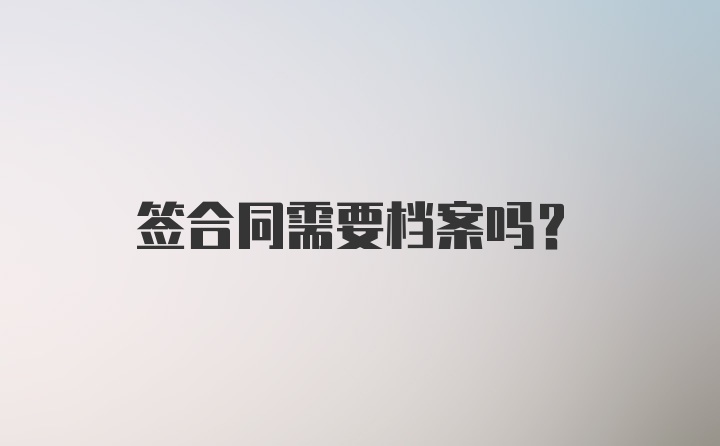 签合同需要档案吗？