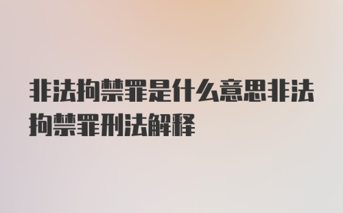 非法拘禁罪是什么意思非法拘禁罪刑法解释