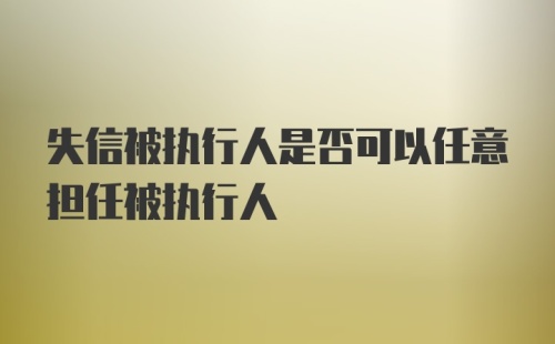 失信被执行人是否可以任意担任被执行人