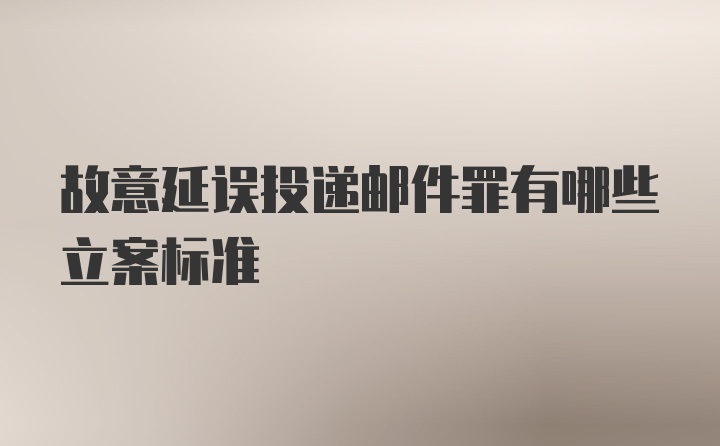 故意延误投递邮件罪有哪些立案标准