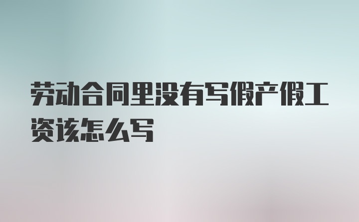 劳动合同里没有写假产假工资该怎么写