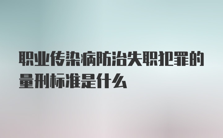 职业传染病防治失职犯罪的量刑标准是什么