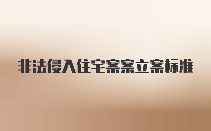 非法侵入住宅案案立案标准