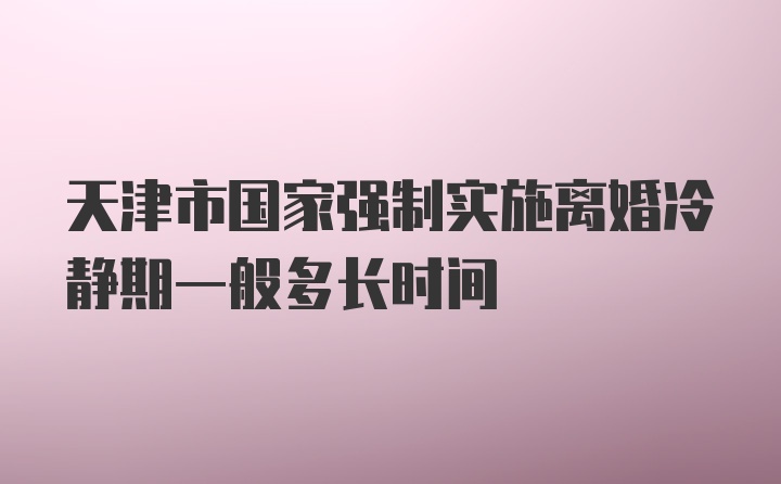 天津市国家强制实施离婚冷静期一般多长时间