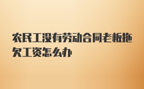 农民工没有劳动合同老板拖欠工资怎么办