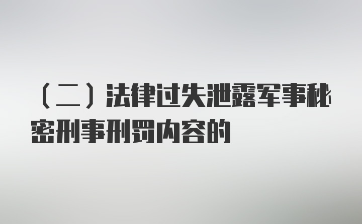 （二）法律过失泄露军事秘密刑事刑罚内容的