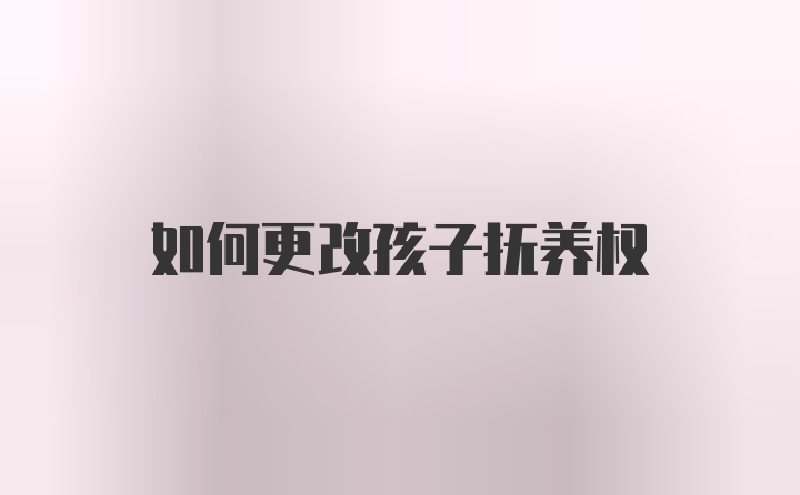 如何更改孩子抚养权