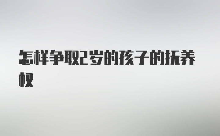 怎样争取2岁的孩子的抚养权