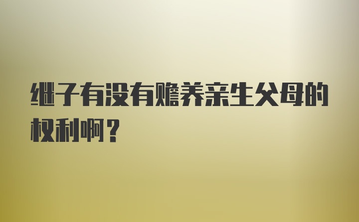 继子有没有赡养亲生父母的权利啊？