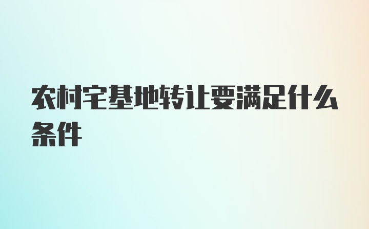 农村宅基地转让要满足什么条件