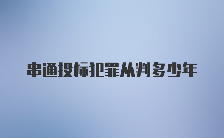 串通投标犯罪从判多少年