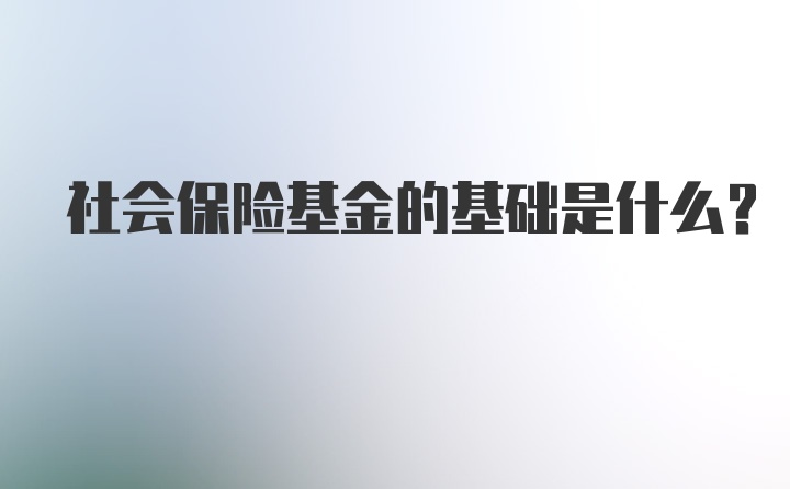 社会保险基金的基础是什么?